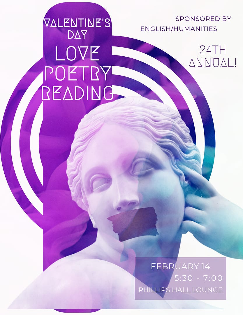 Valentine's Day Love Poetry Reading - 24th Annual! Sponsored by English/Humanities. Feb. 14, 5:30 - 7 p.m. Phillips Lounge.